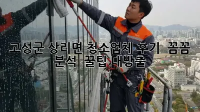 고성군 상리면 청소업체 후기 ✨ 꼼꼼 분석 & 꿀팁 대방출!