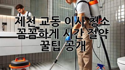제천 교동 이사 청소 ✨ 꼼꼼하게! 시간 절약 꿀팁 공개 🏡